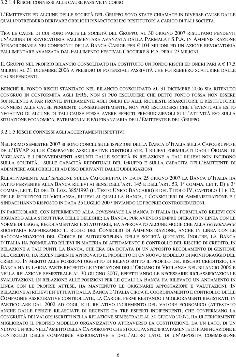 A CARICO DI TALI SOCIETÀ. TRA LE CAUSE DI CUI SONO PARTE LE SOCIETÀ DEL GRUPPO, AL 30 GIUGNO 2007 RISULTANO PENDENTI UN AZIONE DI REVOCATORIA FALLIMENTARE AVANZATA DALLA PARMALAT S.P.A. IN AMMINISTRAZIONE STRAORDINARIA NEI CONFRONTI DELLA BANCA CARIGE PER 104 MILIONI ED UN AZIONE REVOCATORIA FALLIMENTARE AVANZATA DAL FALLIMENTO FESTIVAL CROCIERE S.