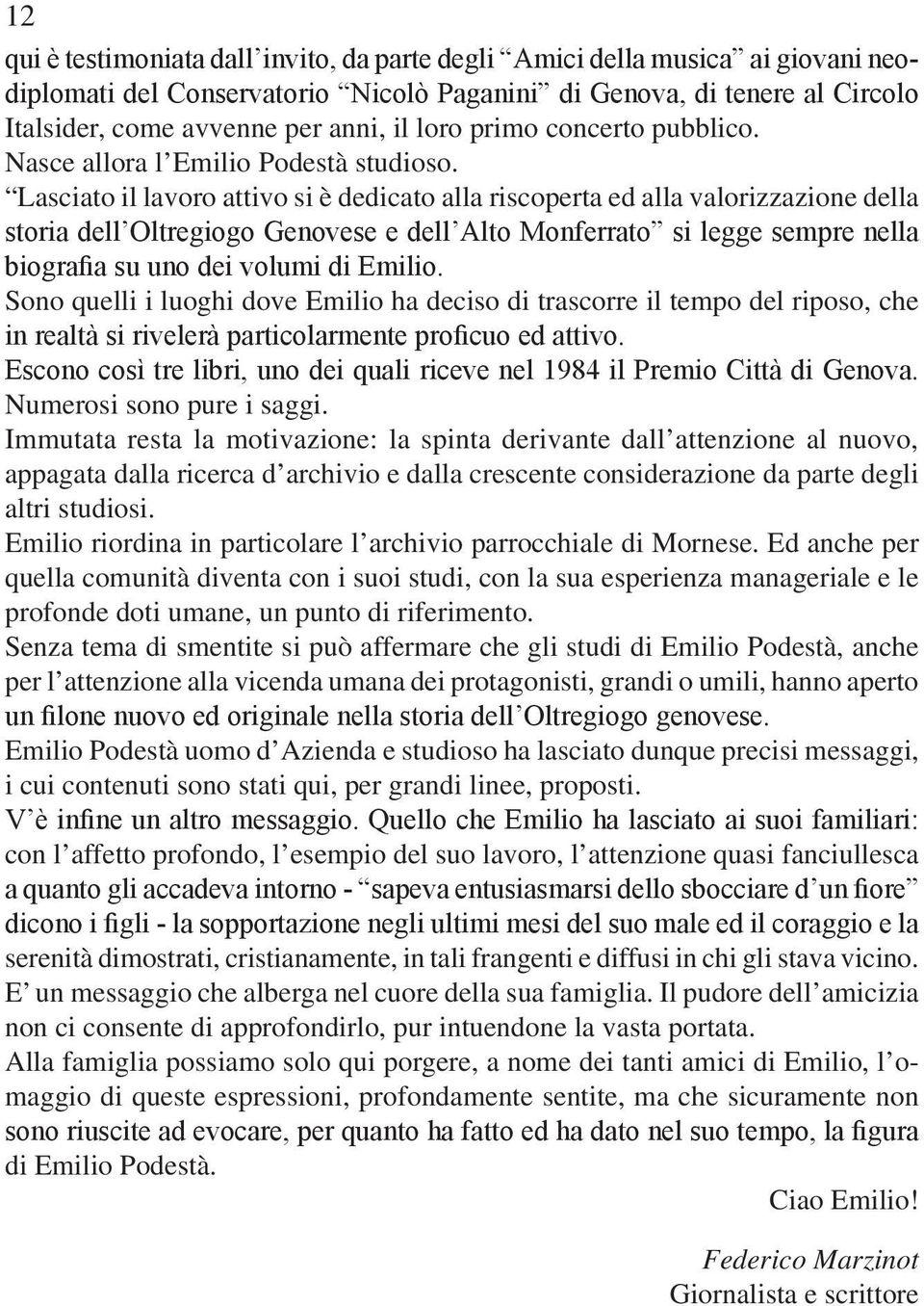 Lasciato il lavoro attivo si è dedicato alla riscoperta ed alla valorizzazione della storia dell Oltregiogo Genovese e dell Alto Monferrato si legge sempre nella biografia su uno dei volumi di Emilio.