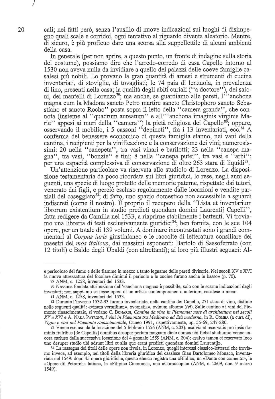 In generale (per non aprire, a questo punto, un fronte di indagine sulla storia del costume), possiamo dire che l'arredo-corredo di casa Capello intorno al 1530 non aveva nulla da invidiare a quello