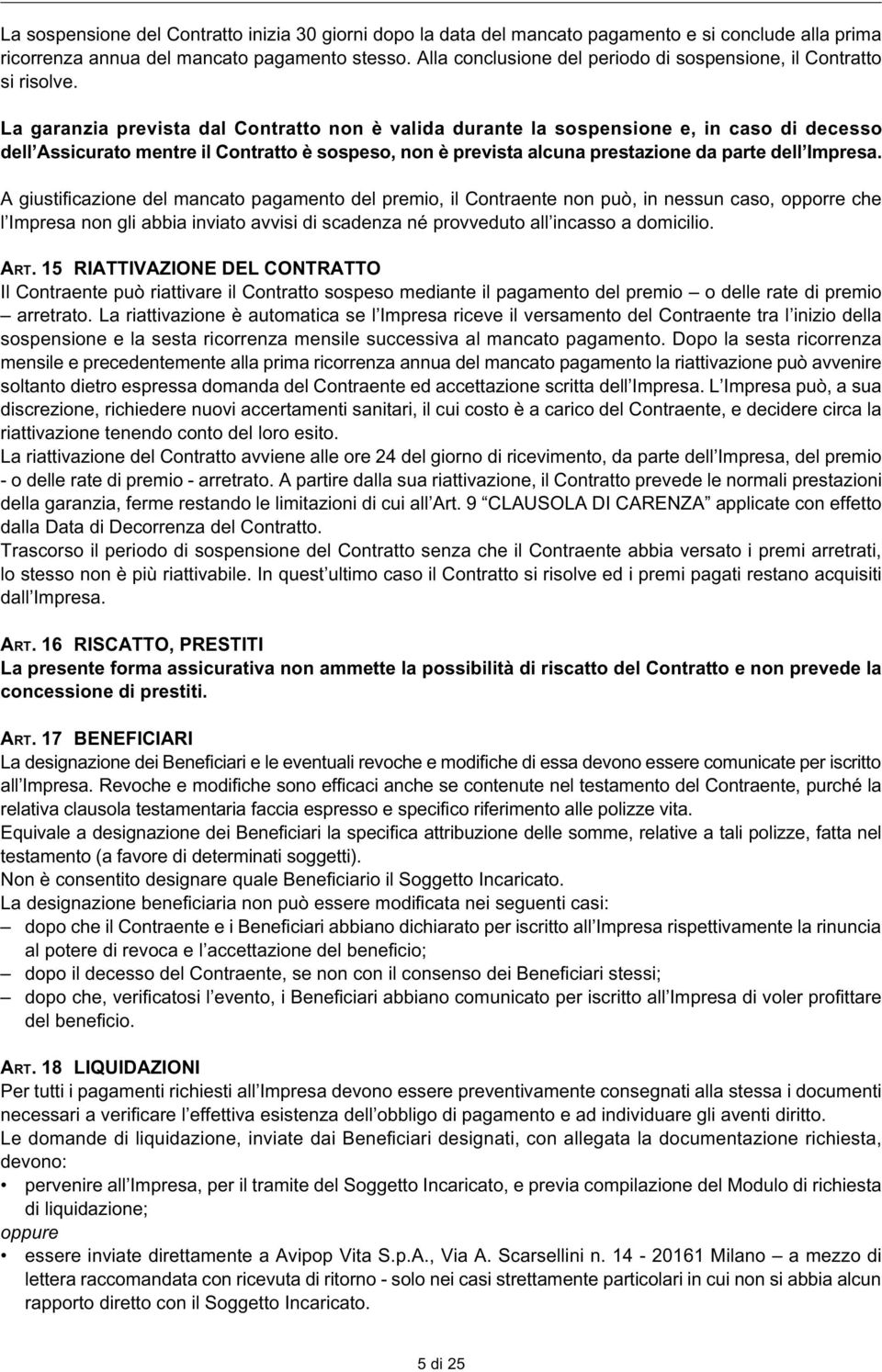 La garanzia prevista dal Contratto non è valida durante la sospensione e, in caso di decesso dell Assicurato mentre il Contratto è sospeso, non è prevista alcuna prestazione da parte dell Impresa.