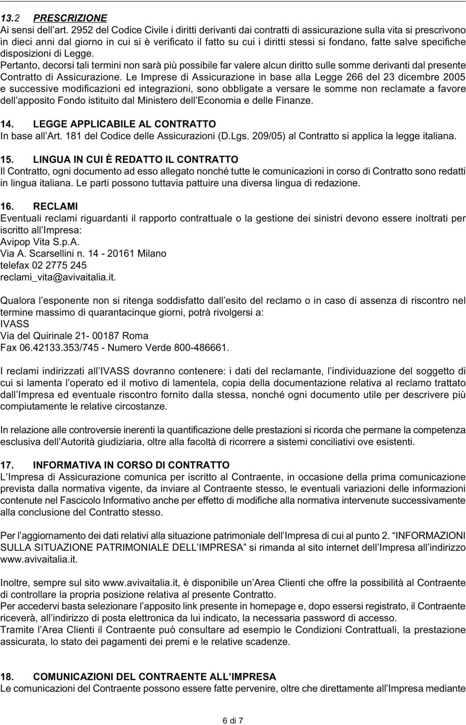 salve specifiche disposizioni di Legge. Pertanto, decorsi tali termini non sarà più possibile far valere alcun diritto sulle somme derivanti dal presente Contratto di Assicurazione.