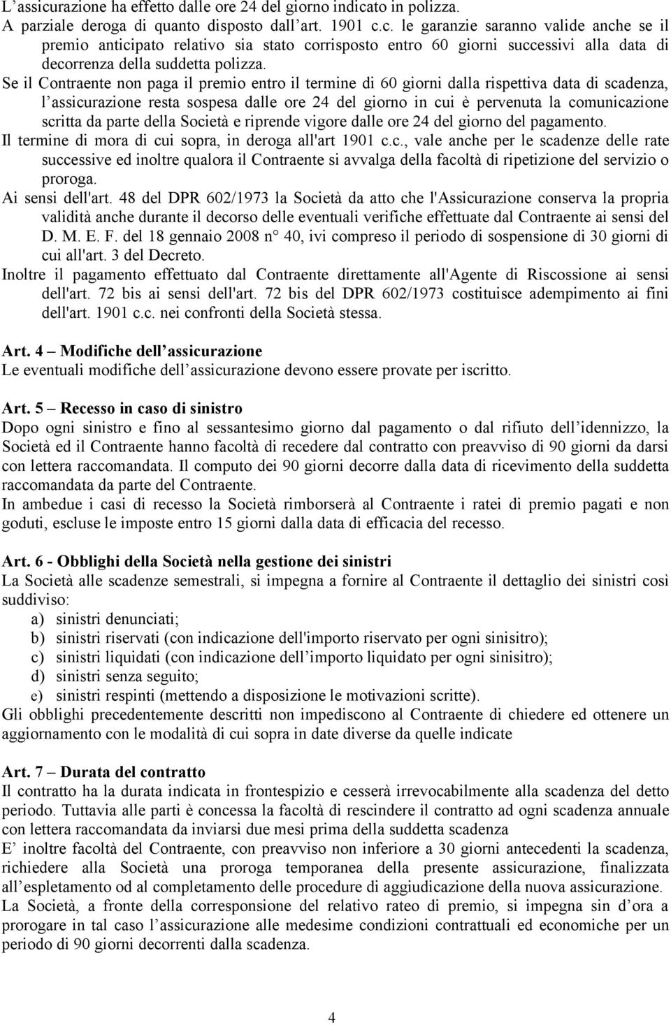 da parte della Società e riprende vigore dalle ore 24 del giorno del pagamento. Il termine di mora di cui sopra, in deroga all'art 1901 c.c., vale anche per le scadenze delle rate successive ed inoltre qualora il Contraente si avvalga della facoltà di ripetizione del servizio o proroga.