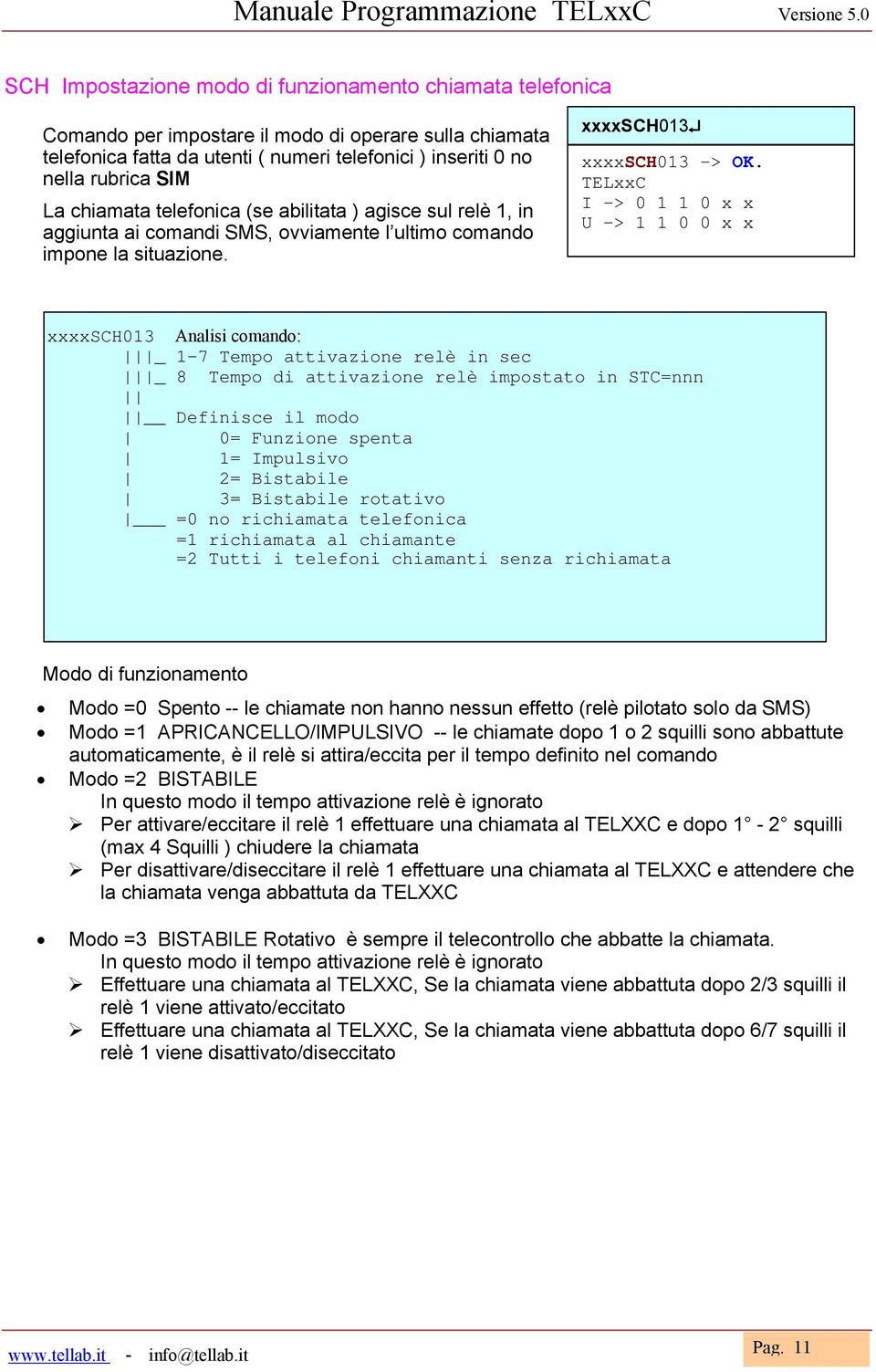 La chiamata telefonica (se abilitata ) agisce sul relè 1, in aggiunta ai comandi SMS, ovviamente l ultimo comando impone la situazione. xxxxsch013 xxxxsch013 -> OK.