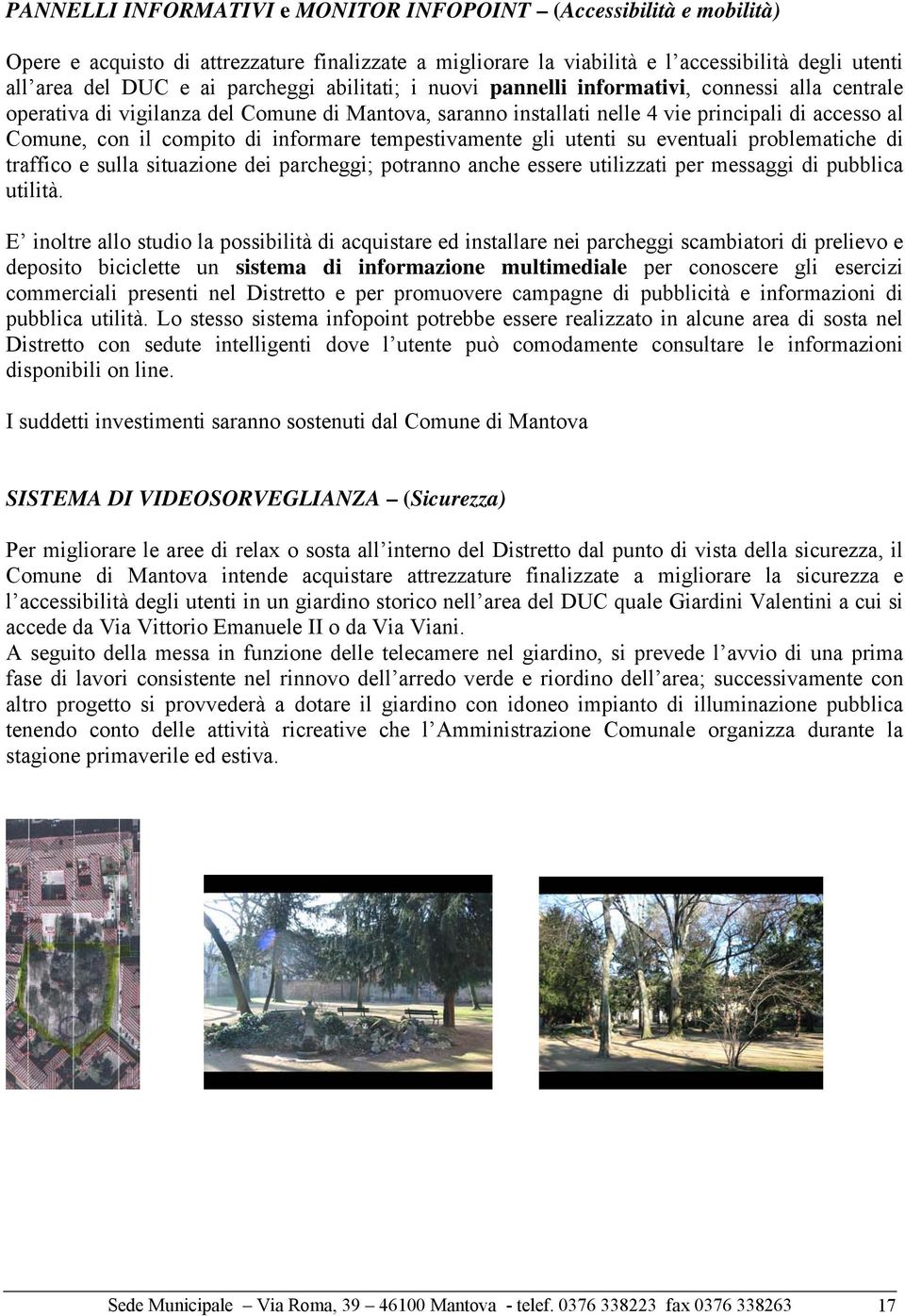 di informare tempestivamente gli utenti su eventuali problematiche di traffico e sulla situazione dei parcheggi; potranno anche essere utilizzati per messaggi di pubblica utilità.