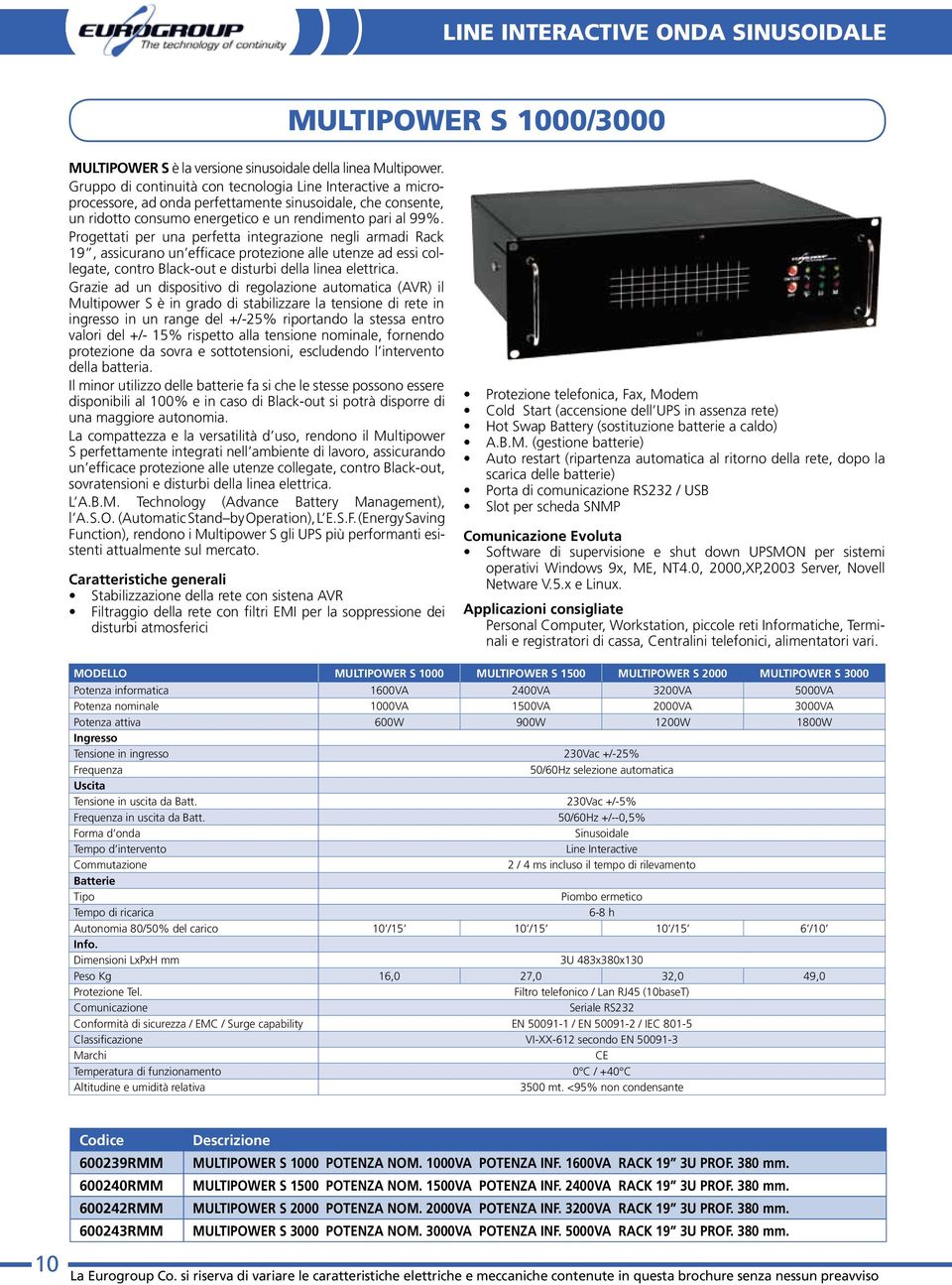 Progettati per una perfetta integrazione negli armadi Rack 19, assicurano un efficace protezione alle utenze ad essi collegate, contro Black-out e disturbi della linea elettrica.