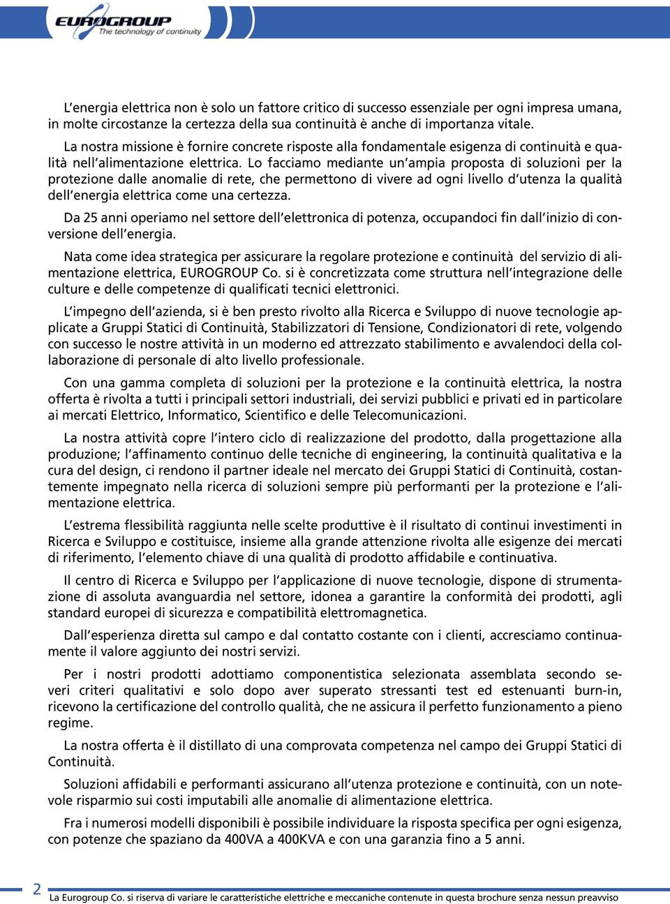 Lo facciamo mediante un ampia proposta di soluzioni per la protezione dalle anomalie di rete, che permettono di vivere ad ogni livello d utenza la qualità dell energia elettrica come una certezza.