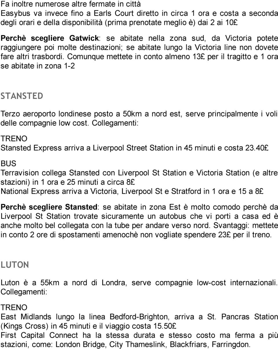 Comunque mettete in conto almeno 13 per il tragitto e 1 ora se abitate in zona 1-2 STANSTED Terzo aeroporto londinese posto a 50km a nord est, serve principalmente i voli delle compagnie low cost.