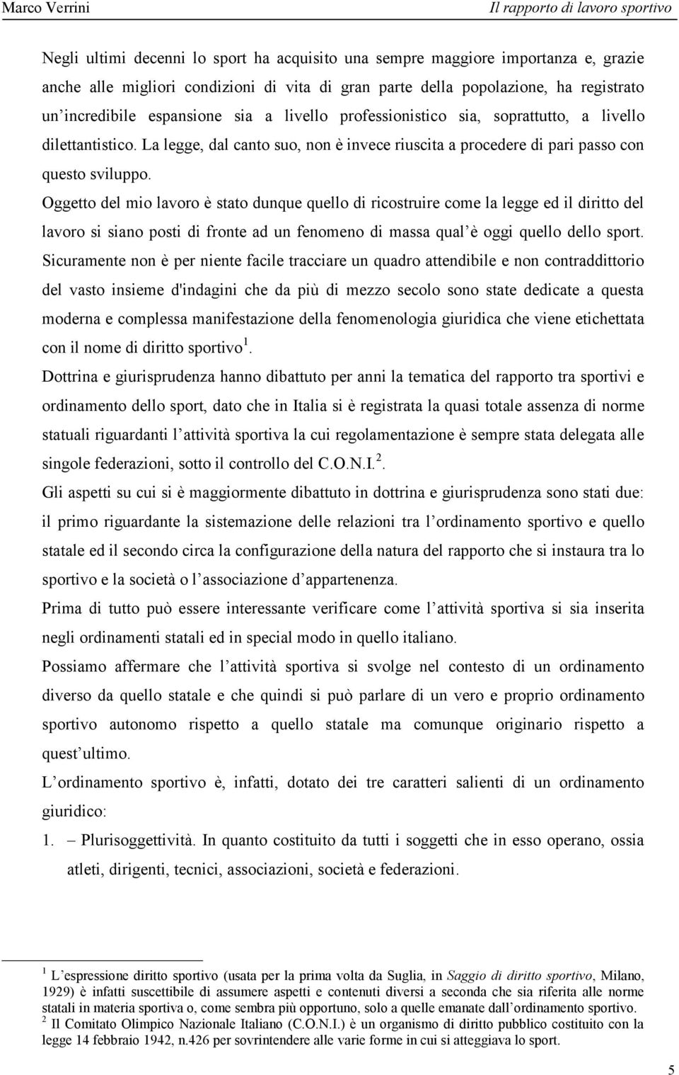 Oggetto del mio lavoro è stato dunque quello di ricostruire come la legge ed il diritto del lavoro si siano posti di fronte ad un fenomeno di massa qual è oggi quello dello sport.