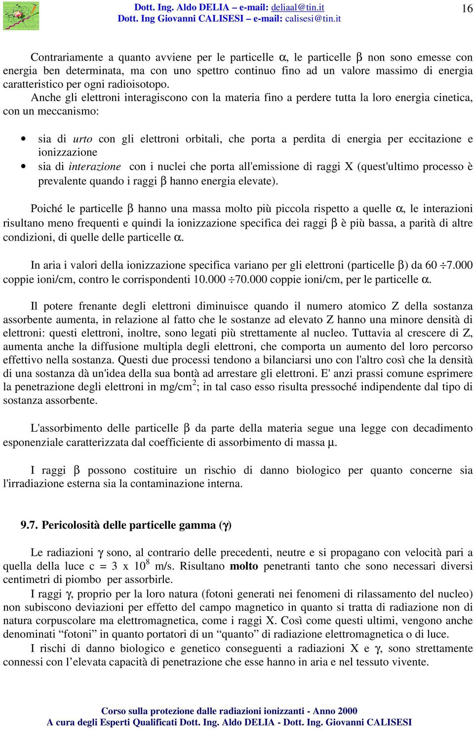 Anche gli elettroni interagiscono con la materia fino a perdere tutta la loro energia cinetica, con un meccanismo: sia di urto con gli elettroni orbitali, che porta a perdita di energia per