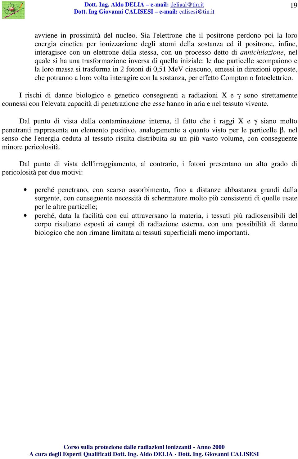 detto di annichilazione, nel quale si ha una trasformazione inversa di quella iniziale: le due particelle scompaiono e la loro massa si trasforma in 2 fotoni di 0,51 MeV ciascuno, emessi in direzioni