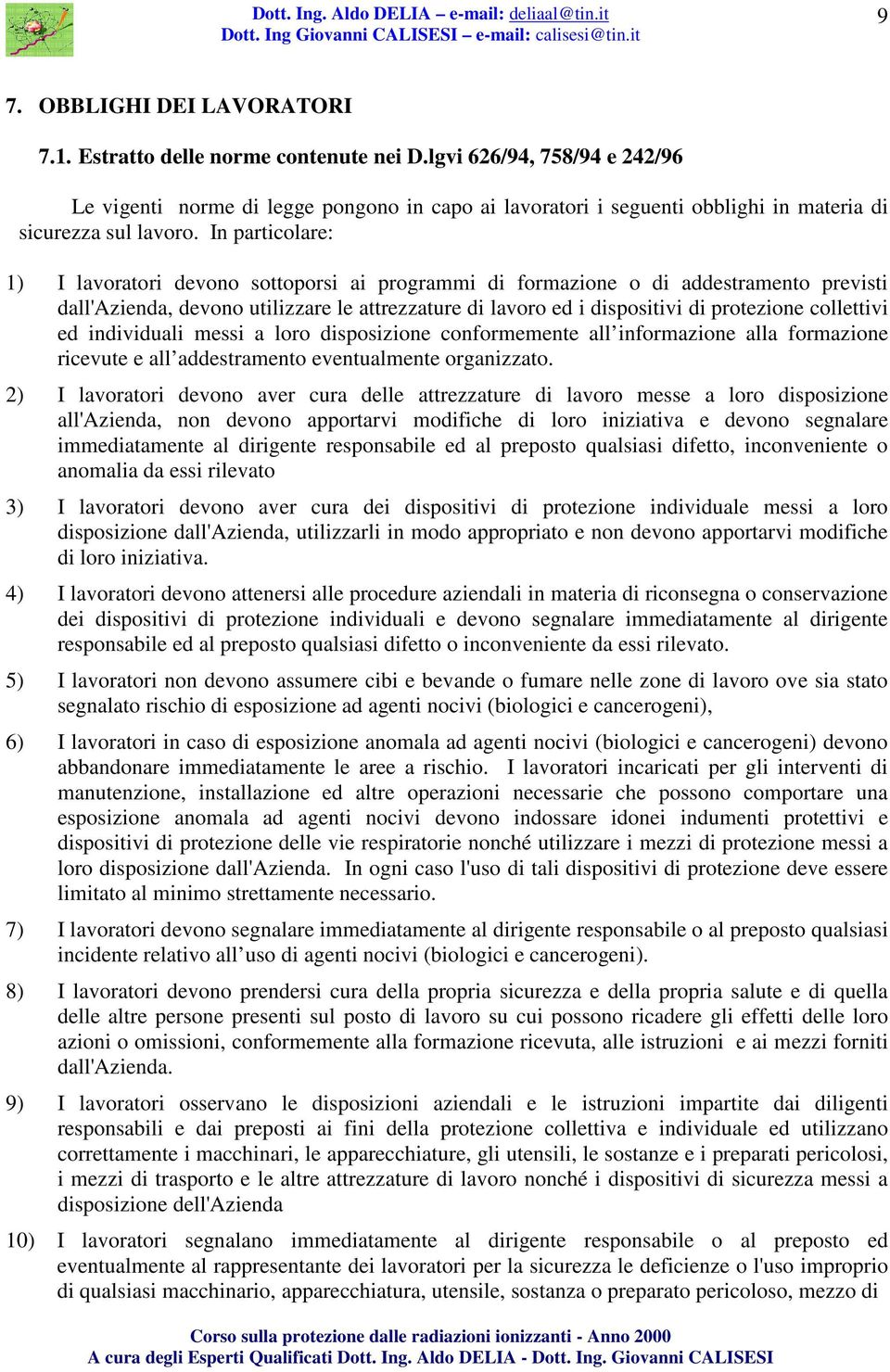 In particolare: 1) I lavoratori devono sottoporsi ai programmi di formazione o di addestramento previsti dall'azienda, devono utilizzare le attrezzature di lavoro ed i dispositivi di protezione