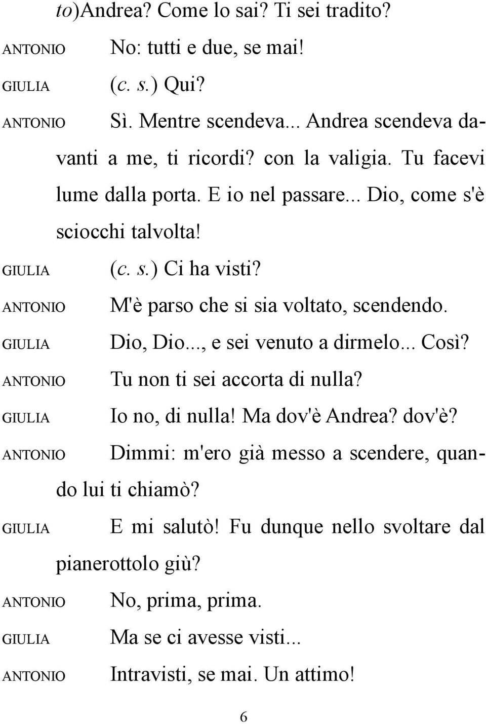 M'è parso che si sia voltato, scendendo. Dio, Dio..., e sei venuto a dirmelo... Così? Tu non ti sei accorta di nulla? Io no, di nulla! Ma dov'è Andrea?