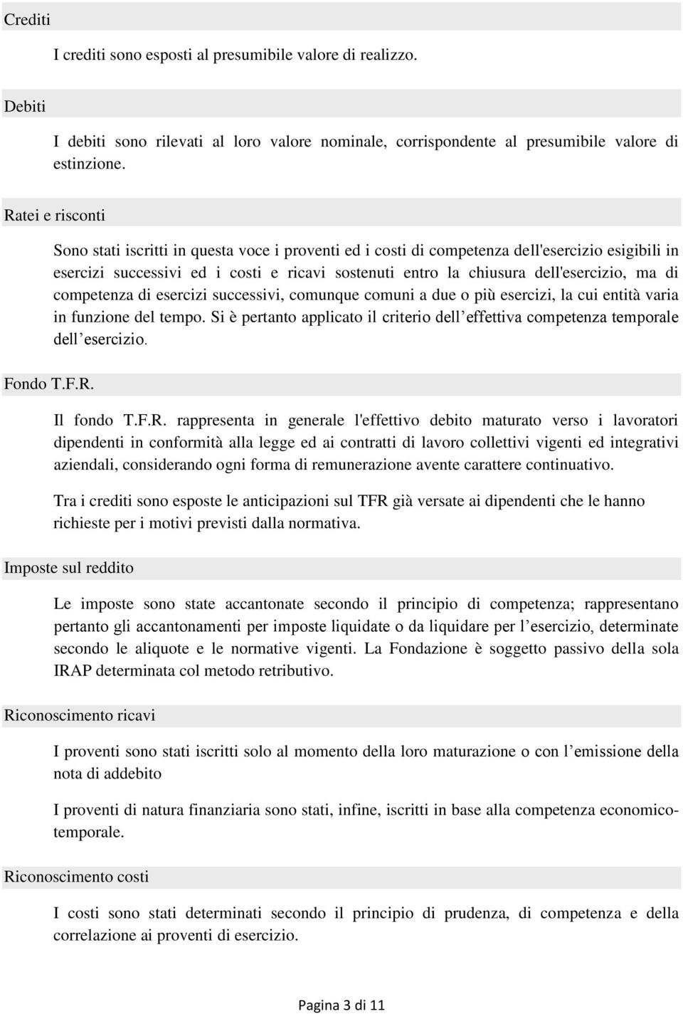 Sono stati iscritti in questa voce i proventi ed i costi di competenza dell'esercizio esigibili in esercizi successivi ed i costi e ricavi sostenuti entro la chiusura dell'esercizio, ma di competenza