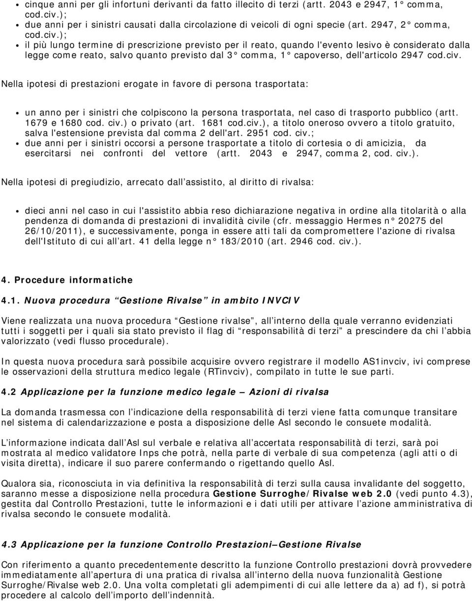 ); il più lungo termine di prescrizione previsto per il reato, quando l'evento lesivo è considerato dalla legge come reato, salvo quanto previsto dal 3 comma, 1 capoverso, dell'articolo 2947 cod.civ.