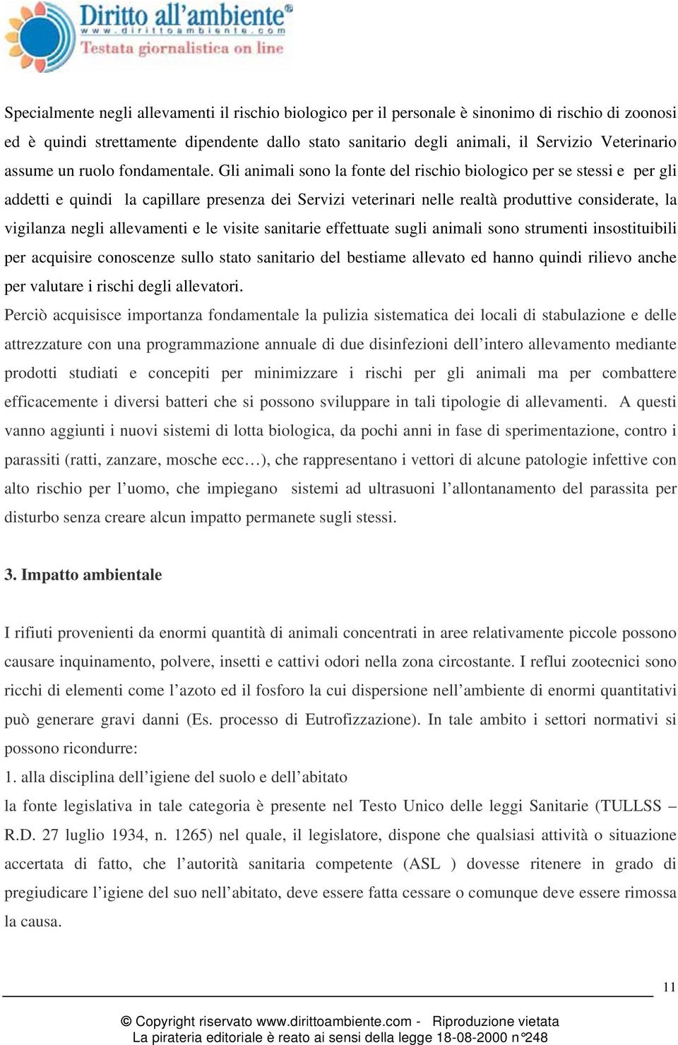 Gli animali sono la fonte del rischio biologico per se stessi e per gli addetti e quindi la capillare presenza dei Servizi veterinari nelle realtà produttive considerate, la vigilanza negli