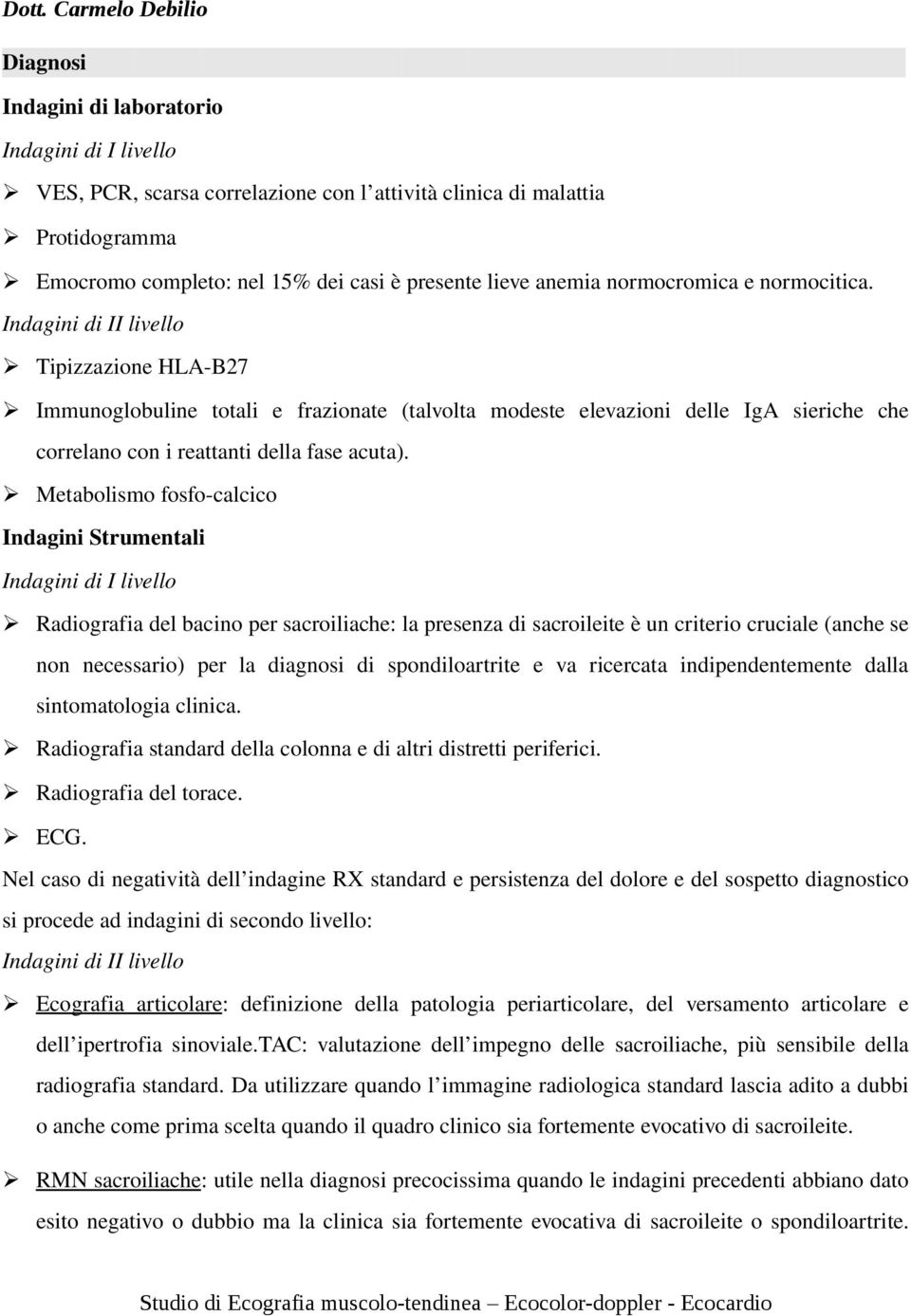 Indagini di II livello Tipizzazione HLA B27 Immunoglobuline totali e frazionate (talvolta modeste elevazioni delle IgA sieriche che correlano con i reattanti della fase acuta).