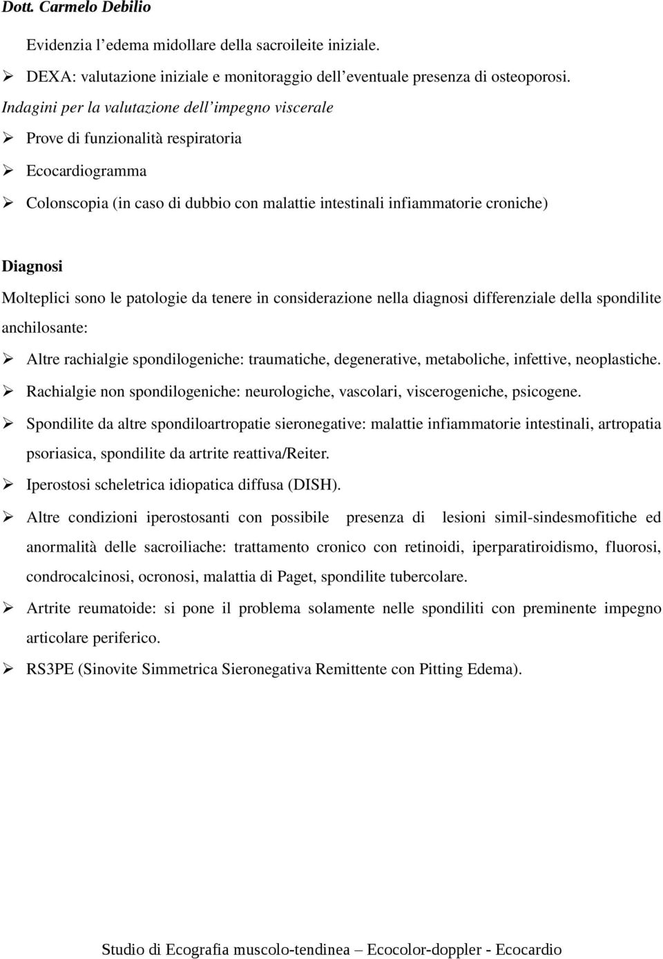 Molteplici sono le patologie da tenere in considerazione nella diagnosi differenziale della spondilite anchilosante: Altre rachialgie spondilogeniche: traumatiche, degenerative, metaboliche,