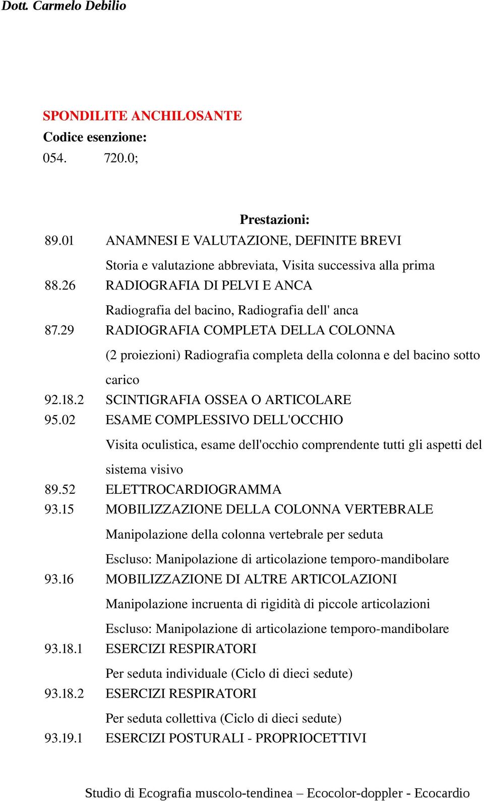 18.2 SCINTIGRAFIA OSSEA O ARTICOLARE 95.02 ESAME COMPLESSIVO DELL'OCCHIO Visita oculistica, esame dell'occhio comprendente tutti gli aspetti del sistema visivo 89.52 ELETTROCARDIOGRAMMA 93.