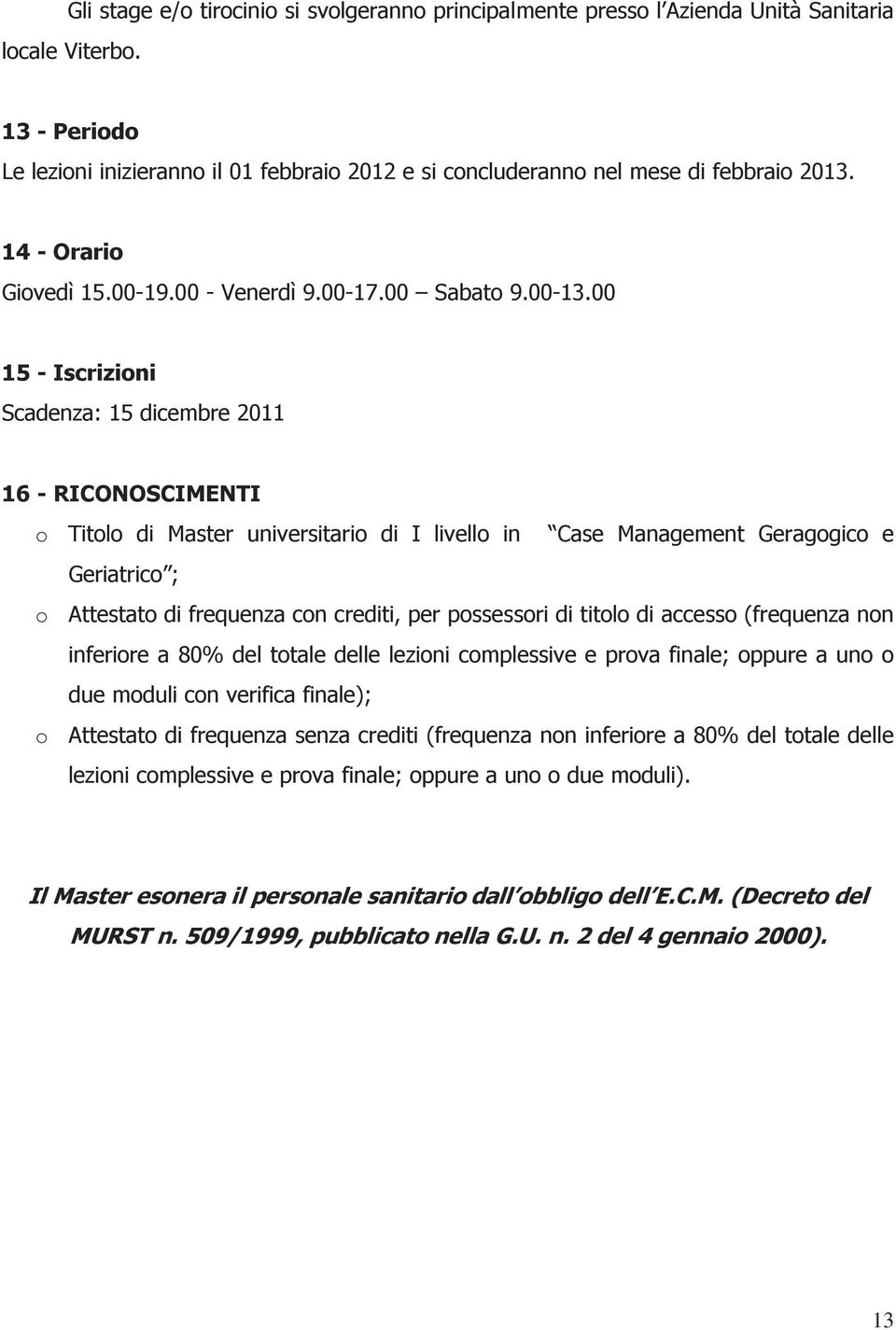 00 5 - Iscrizioni Scadenza: 5 dicembre 0 6 - RICONOSCIMENTI o Titolo di Master universitario di I livello in Case Management Geragogico e Geriatrico ; o Attestato di frequenza con crediti, per