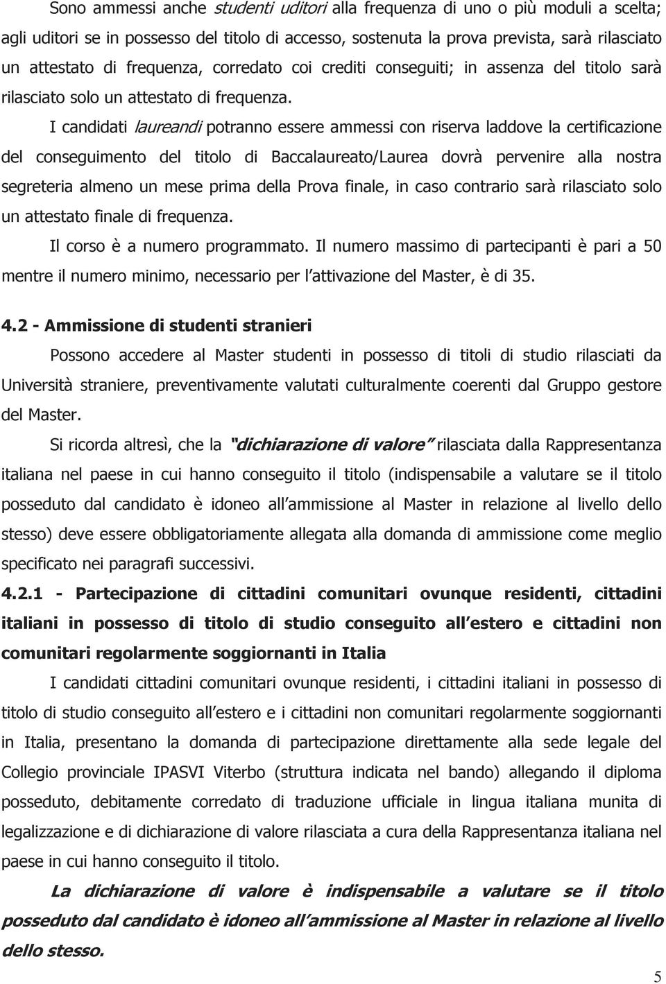 I candidati laureandi potranno essere ammessi con riserva laddove la certificazione del conseguimento del titolo di Baccalaureato/Laurea dovrà pervenire alla nostra segreteria almeno un mese prima