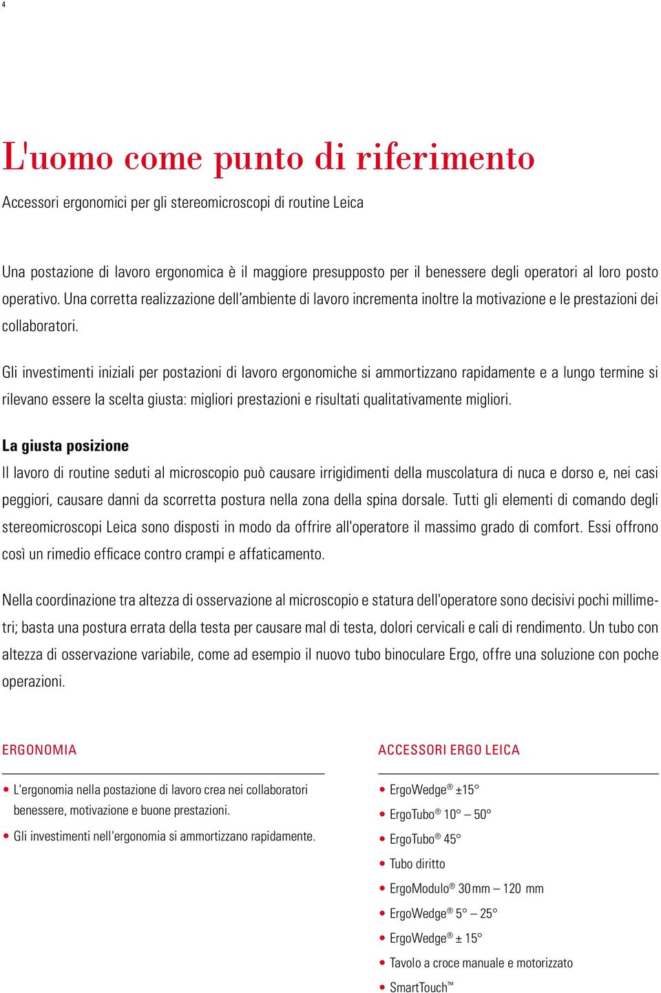 Gli investimenti iniziali per postazioni di lavoro ergonomiche si ammortizzano rapidamente e a lungo termine si rilevano essere la scelta giusta: migliori prestazioni e risultati qualitativamente