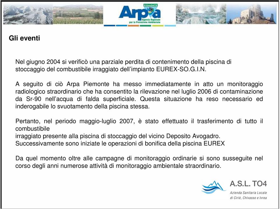 A seguito di ciò Arpa Piemonte ha messo immediatamente in atto un monitoraggio radiologico straordinario che ha consentito la rilevazione nel luglio 2006 di contaminazione da Sr-90 nell acqua di