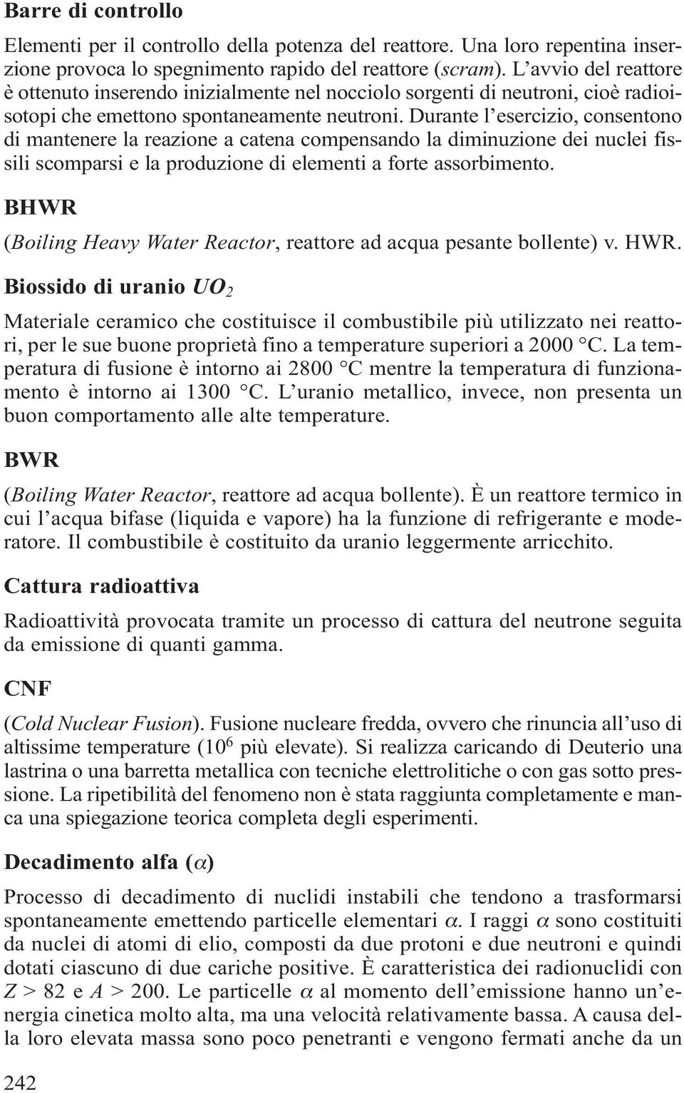 Durante l esercizio, consentono di mantenere la reazione a catena compensando la diminuzione dei nuclei fissili scomparsi e la produzione di elementi a forte assorbimento.