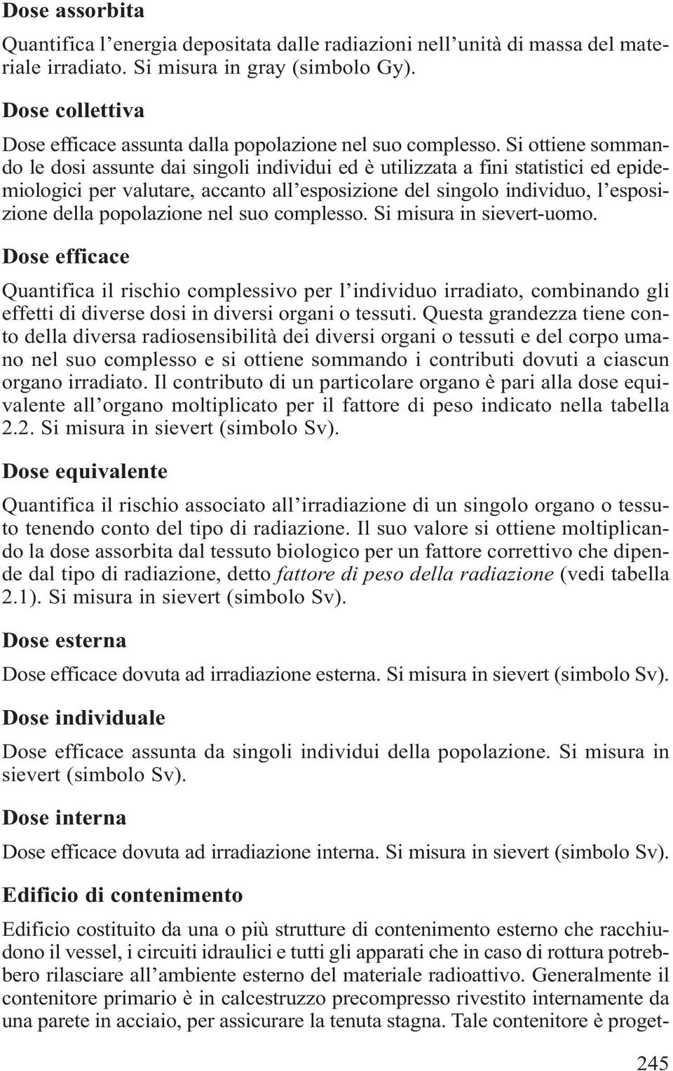 Si ottiene sommando le dosi assunte dai singoli individui ed è utilizzata a fini statistici ed epidemiologici per valutare, accanto all esposizione del singolo individuo, l esposizione della