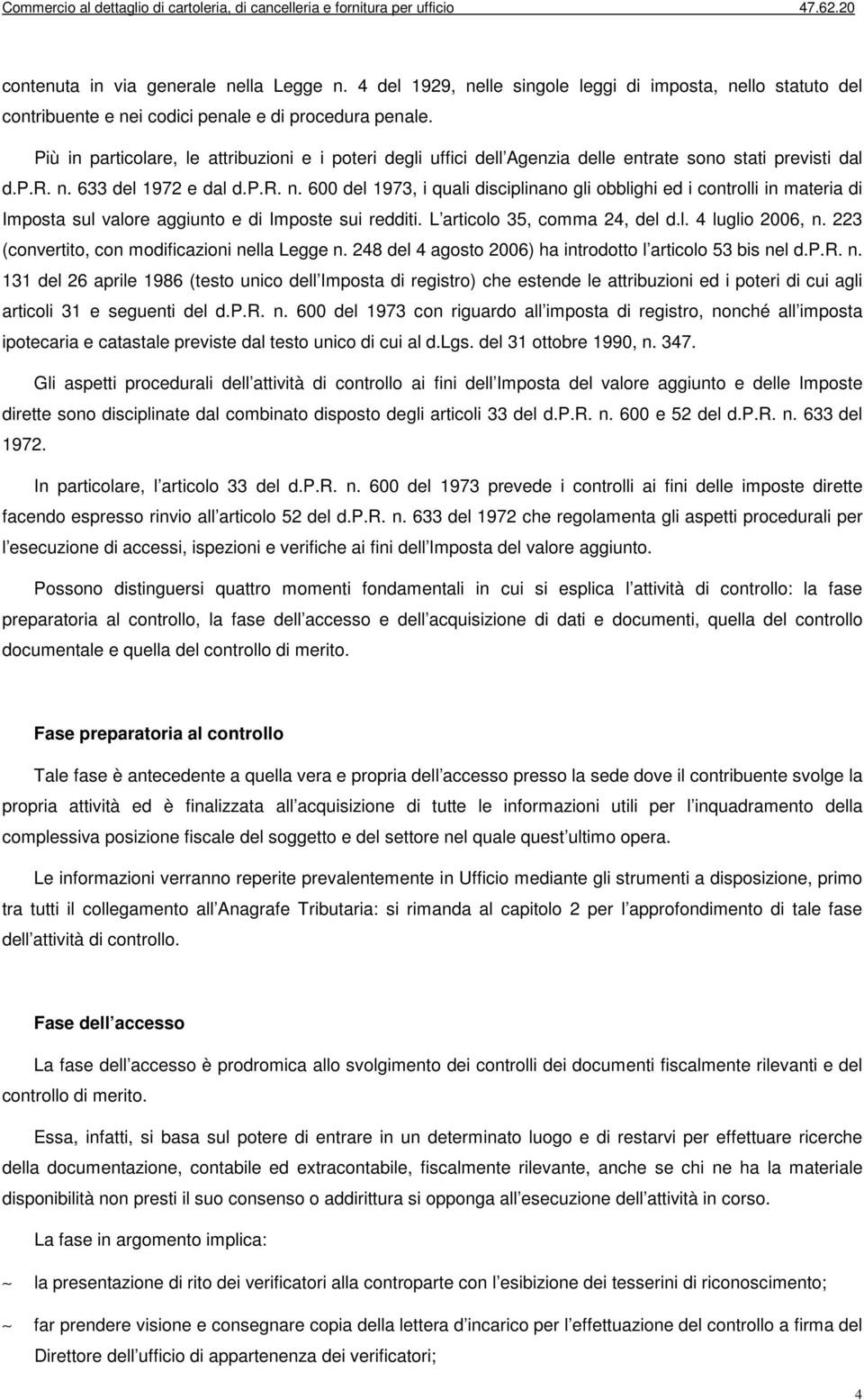 633 del 1972 e dal d.p.r. n. 600 del 1973, i quali disciplinano gli obblighi ed i controlli in materia di Imposta sul valore aggiunto e di Imposte sui redditi. L articolo 35, comma 24, del d.l. 4 luglio 2006, n.