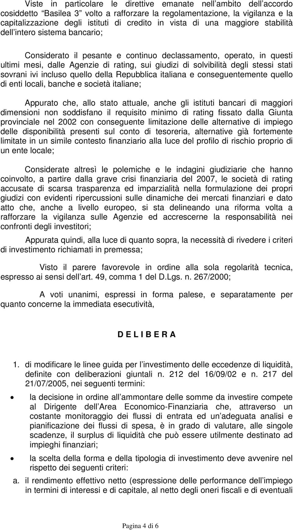 stessi stati sovrani ivi incluso quello della Repubblica italiana e conseguentemente quello di enti locali, banche e società italiane; Appurato che, allo stato attuale, anche gli istituti bancari di