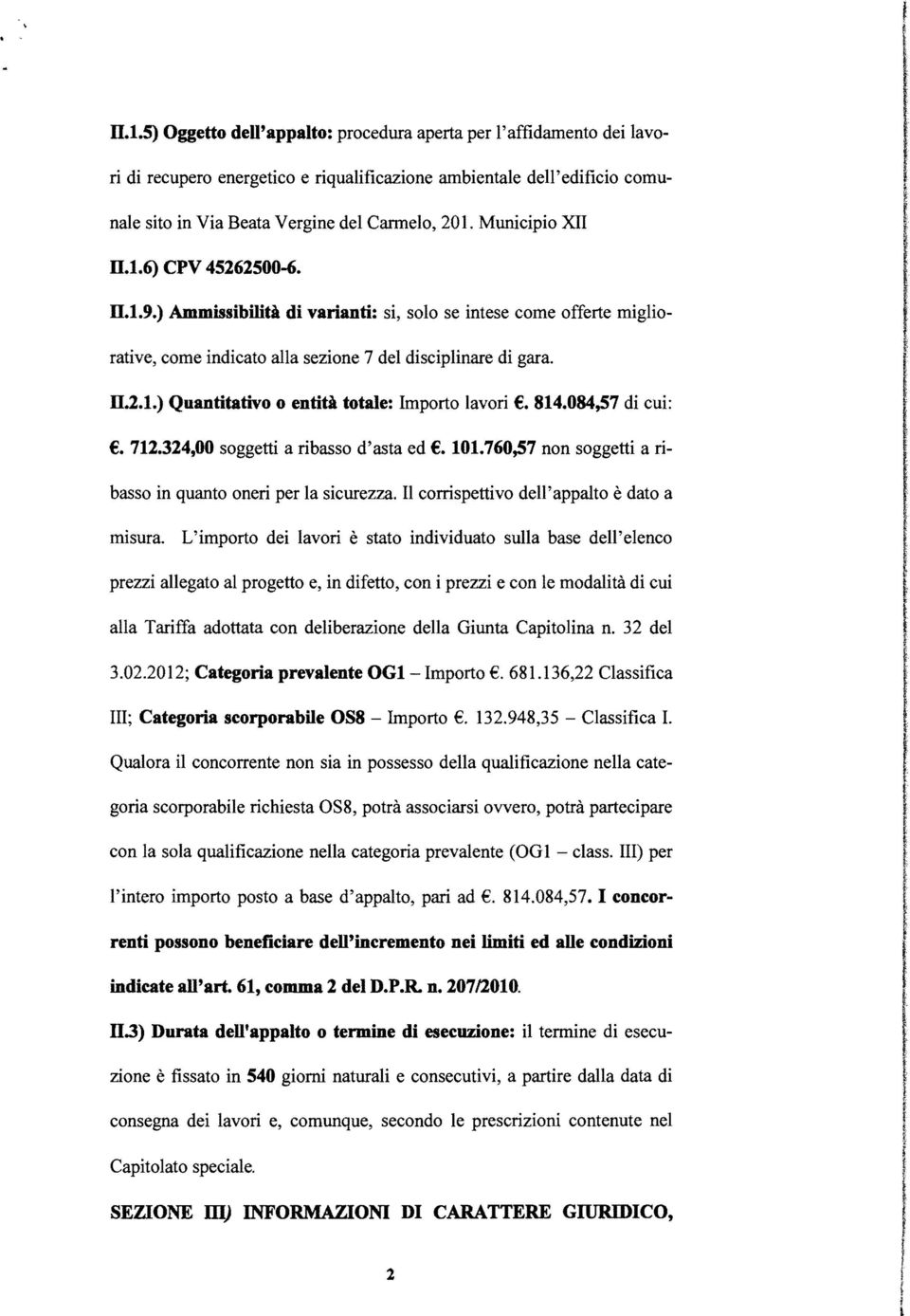 814.084,57 di cui:. 712.324,00 soggetti a ribasso d'asta ed. 101.760,57 non soggetti a ribasso in quanto oneri per a sicurezza. corrispettivo de'appato è dato a misura.