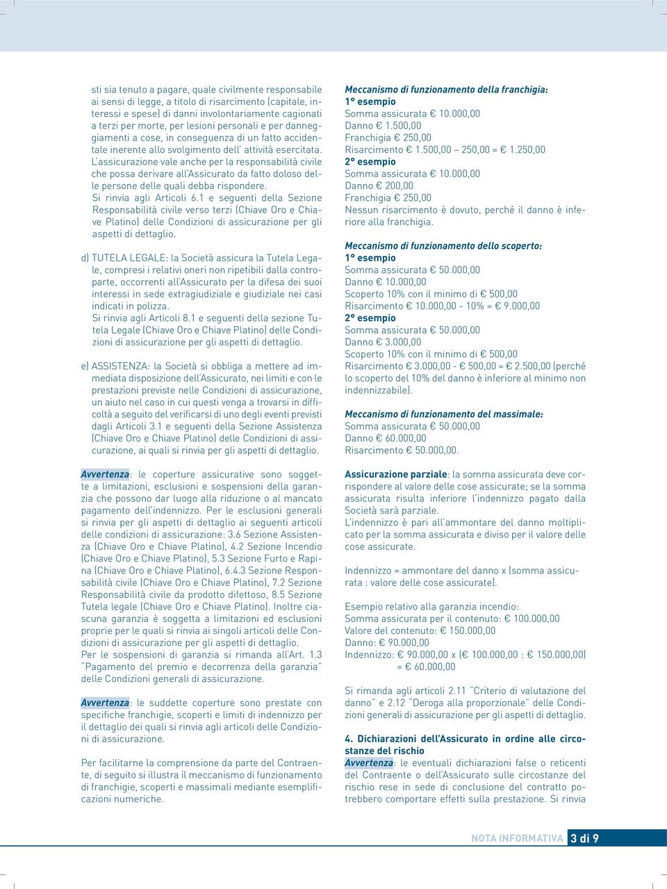 L assicurazione vale anche per la responsabilità civile che possa derivare all Assicurato da fatto doloso delle persone delle quali debba rispondere. Si rinvia agli Articoli 6.