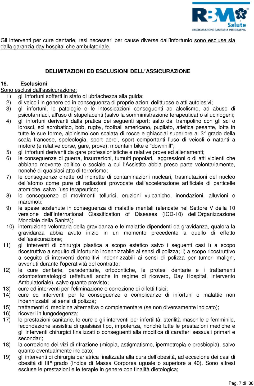 gli infortuni, le patologie e le intossicazioni conseguenti ad alcolismo, ad abuso di psicofarmaci, all'uso di stupefacenti (salvo la somministrazione terapeutica) o allucinogeni; 4) gli infortuni