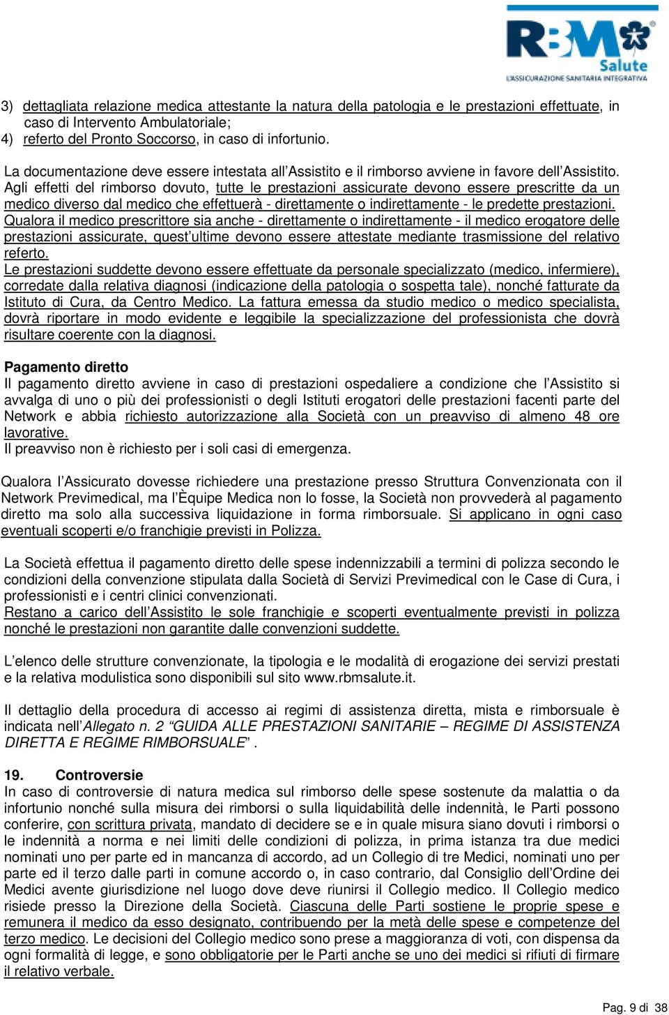 Agli effetti del rimborso dovuto, tutte le prestazioni assicurate devono essere prescritte da un medico diverso dal medico che effettuerà - direttamente o indirettamente - le predette prestazioni.