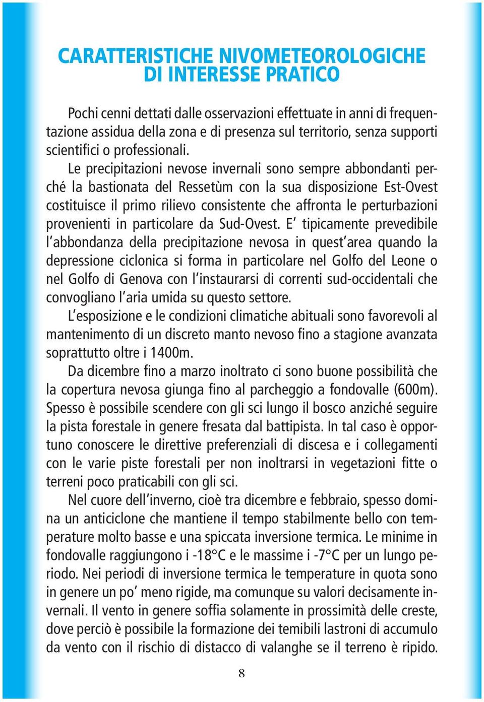 Le precipitazioni nevose invernali sono sempre abbondanti perché la bastionata del Ressetùm con la sua disposizione Est-Ovest costituisce il primo rilievo consistente che affronta le perturbazioni