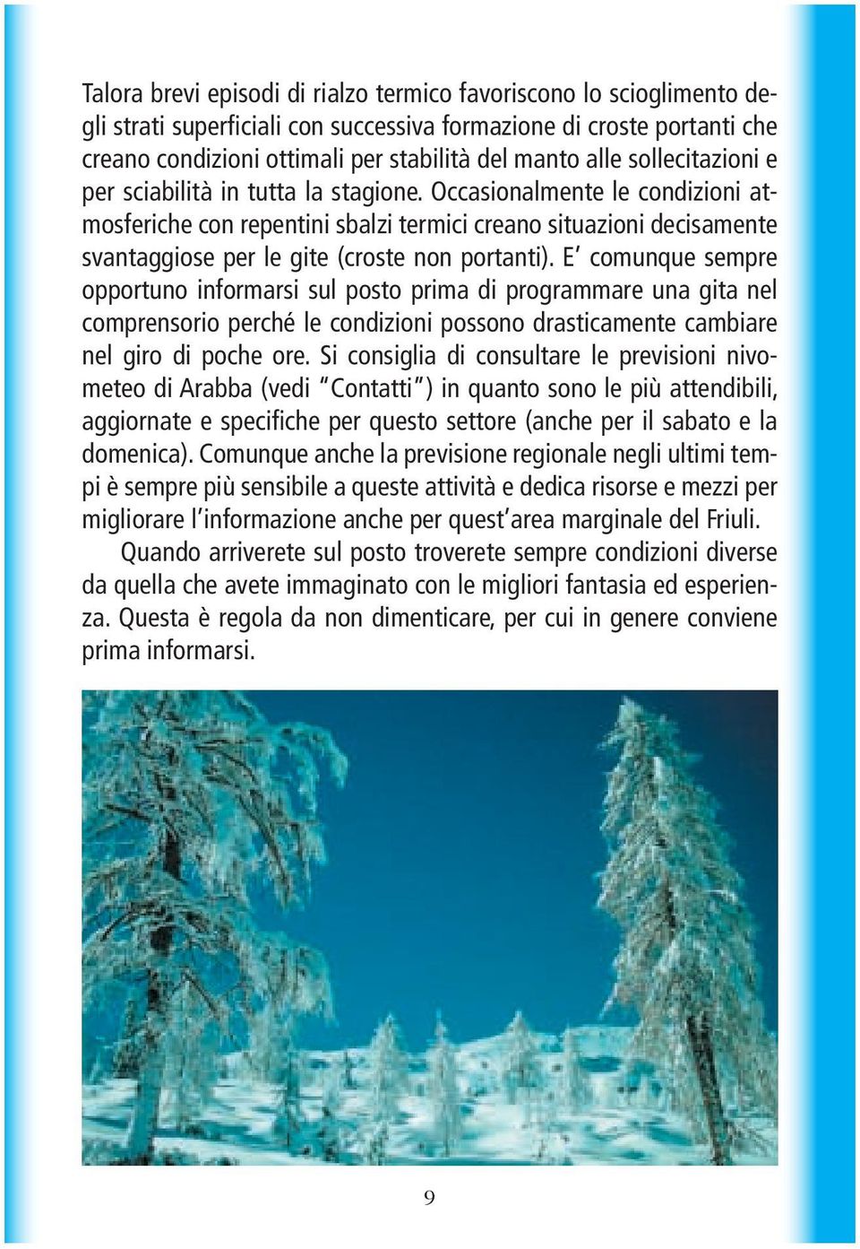 Occasionalmente le condizioni atmosferiche con repentini sbalzi termici creano situazioni decisamente svantaggiose per le gite (croste non portanti).