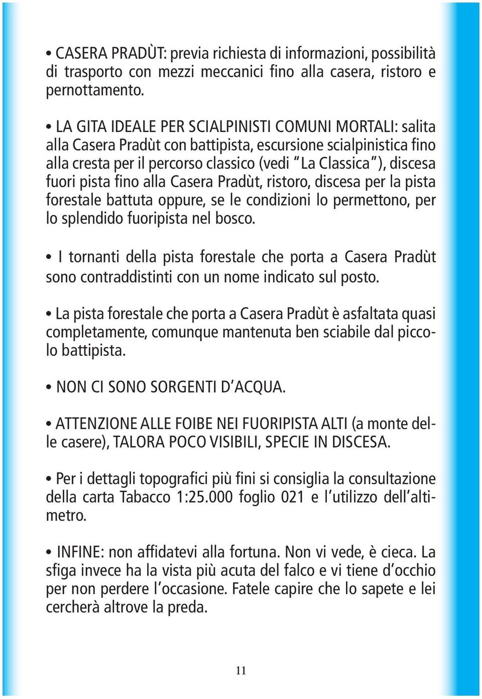 fino alla Casera Pradùt, ristoro, discesa per la pista forestale battuta oppure, se le condizioni lo permettono, per lo splendido fuoripista nel bosco.