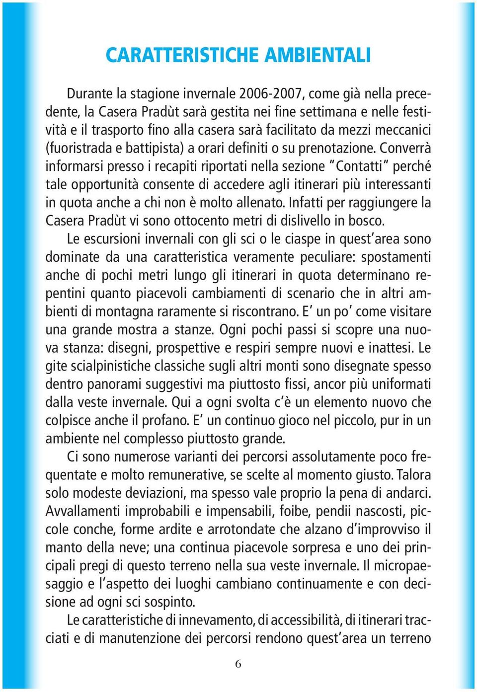 Converrà informarsi presso i recapiti riportati nella sezione Contatti perché tale opportunità consente di accedere agli itinerari più interessanti in quota anche a chi non è molto allenato.