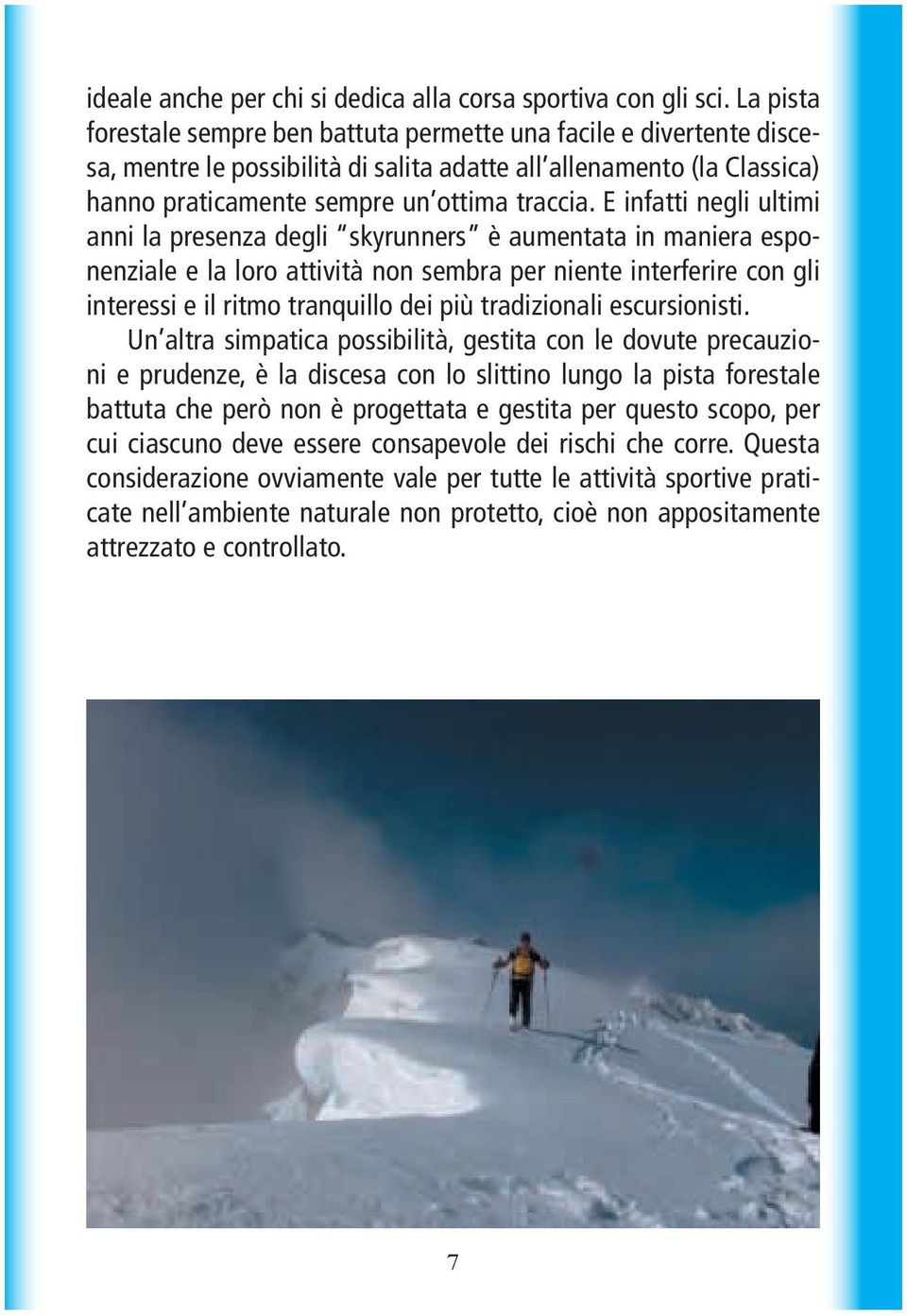 E infatti negli ultimi anni la presenza degli skyrunners è aumentata in maniera esponenziale e la loro attività non sembra per niente interferire con gli interessi e il ritmo tranquillo dei più