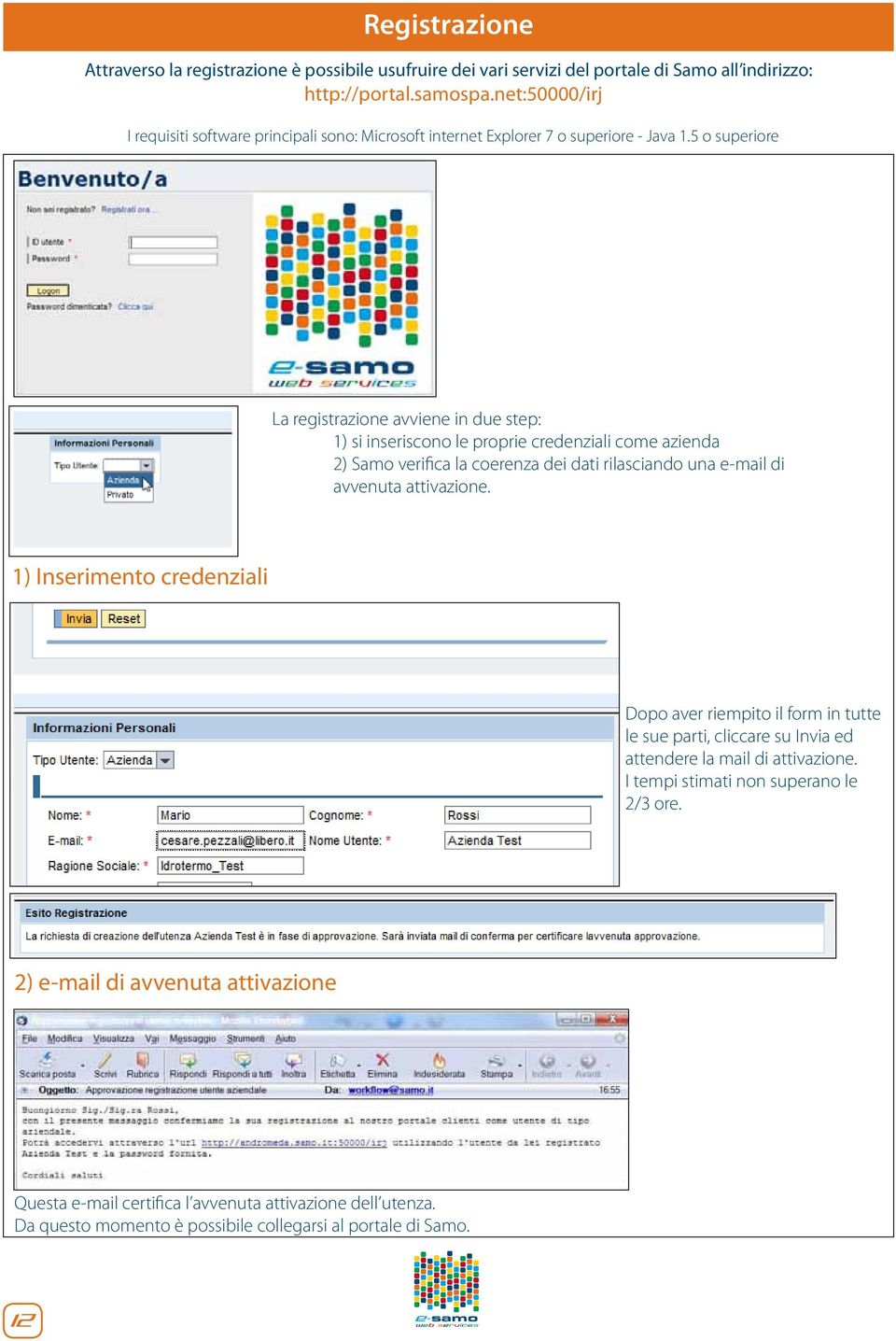 5 o superiore La registrazione avviene in due step: 1) si inseriscono le proprie credenziali come azienda 2) Samo verifica la coerenza dei dati rilasciando una e-mail di avvenuta attivazione.