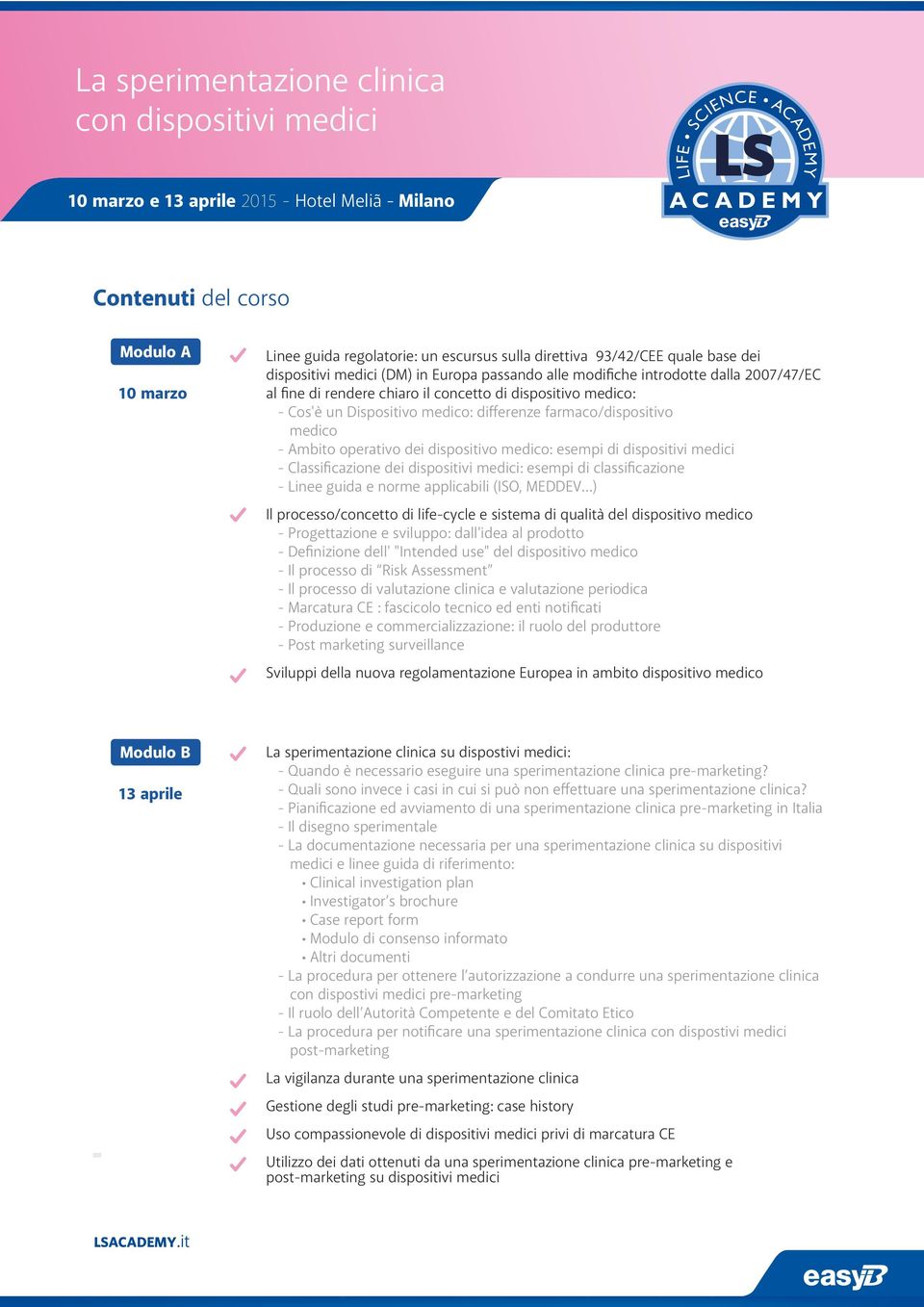 - Classificazione dei dispositivi medici: esempi di classificazione - Linee guida e norme applicabili (ISO, MEDDEV ) Il processo/concetto di life-cycle e sistema di qualità del dispositivo medico -