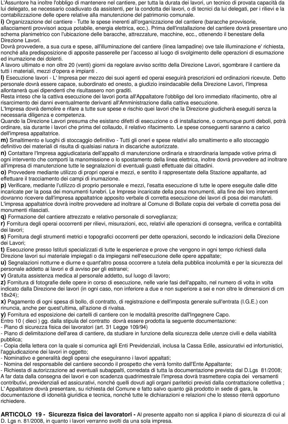 i) Organizzazione del cantiere - Tutte le spese inerenti all'organizzazione del cantiere (baracche provvisorie, allacciamenti provvisori acqua potabile, energia elettrica, ecc.). Prima dell'installazione del cantiere dovrà presentare uno schema planimetrico con l'ubicazione delle baracche, attrezzature, macchine, ecc.