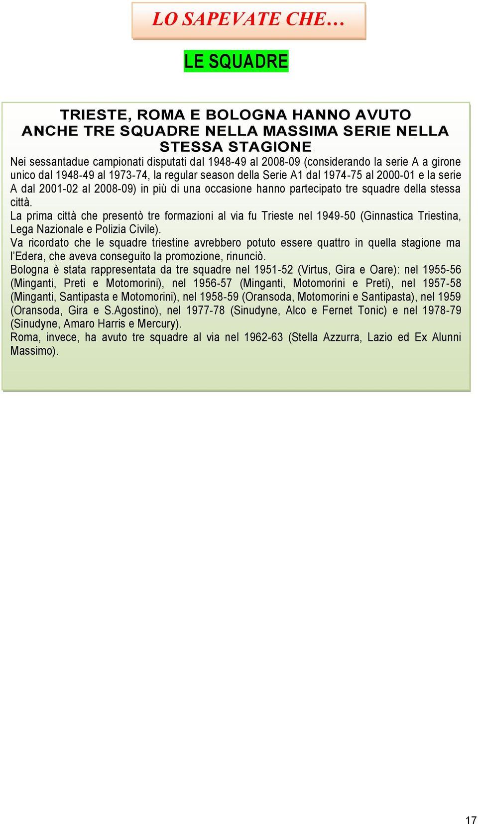 città. La prima città che presentò tre formazioni al via fu Trieste nel 1949-50 (Ginnastica Triestina, Lega Nazionale e Polizia Civile).