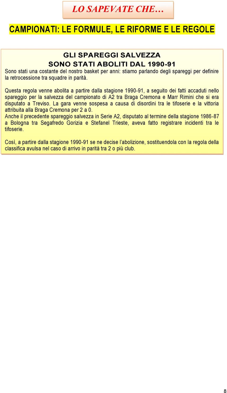 Questa regola venne abolita a partire dalla stagione 1990-91, a seguito dei fatti accaduti nello spareggio per la salvezza del campionato di A2 tra Braga Cremona e Marr Rimini che si era disputato a