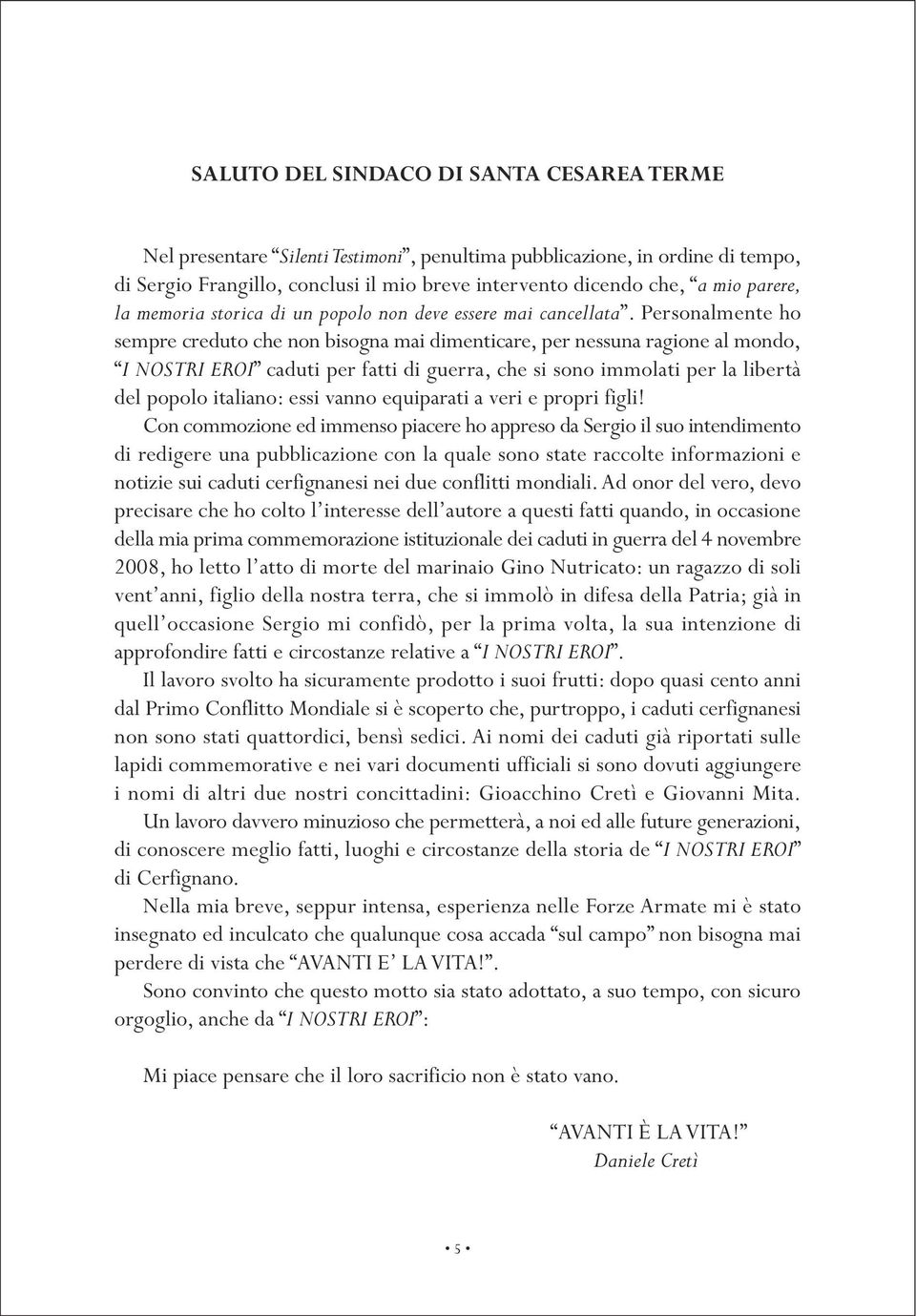 Personalmente ho sempre creduto che non bisogna mai dimenticare, per nessuna ragione al mondo, I NOSTRI EROI caduti per fatti di guerra, che si sono immolati per la libertà del popolo italiano: essi