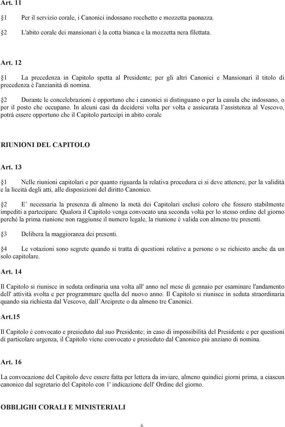 2 Durante le concelebrazioni è opportuno che i canonici si distinguano o per la casula che indossano, o per il posto che occupano.