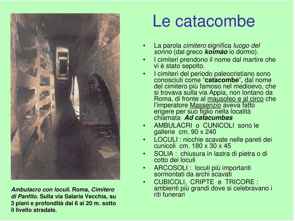 I cimiteri del periodo paleocristiano sono conosciuti come catacombe, dal nome del cimitero più famoso nel medioevo, che si trovava sulla via Appia, non lontano da Roma, di fronte al mausoleo e al
