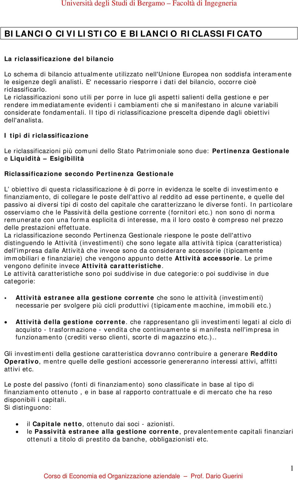 Le riclassificazioni sono utili per porre in luce gli aspetti salienti della gestione e per rendere immediatamente evidenti i cambiamenti che si manifestano in alcune variabili considerate