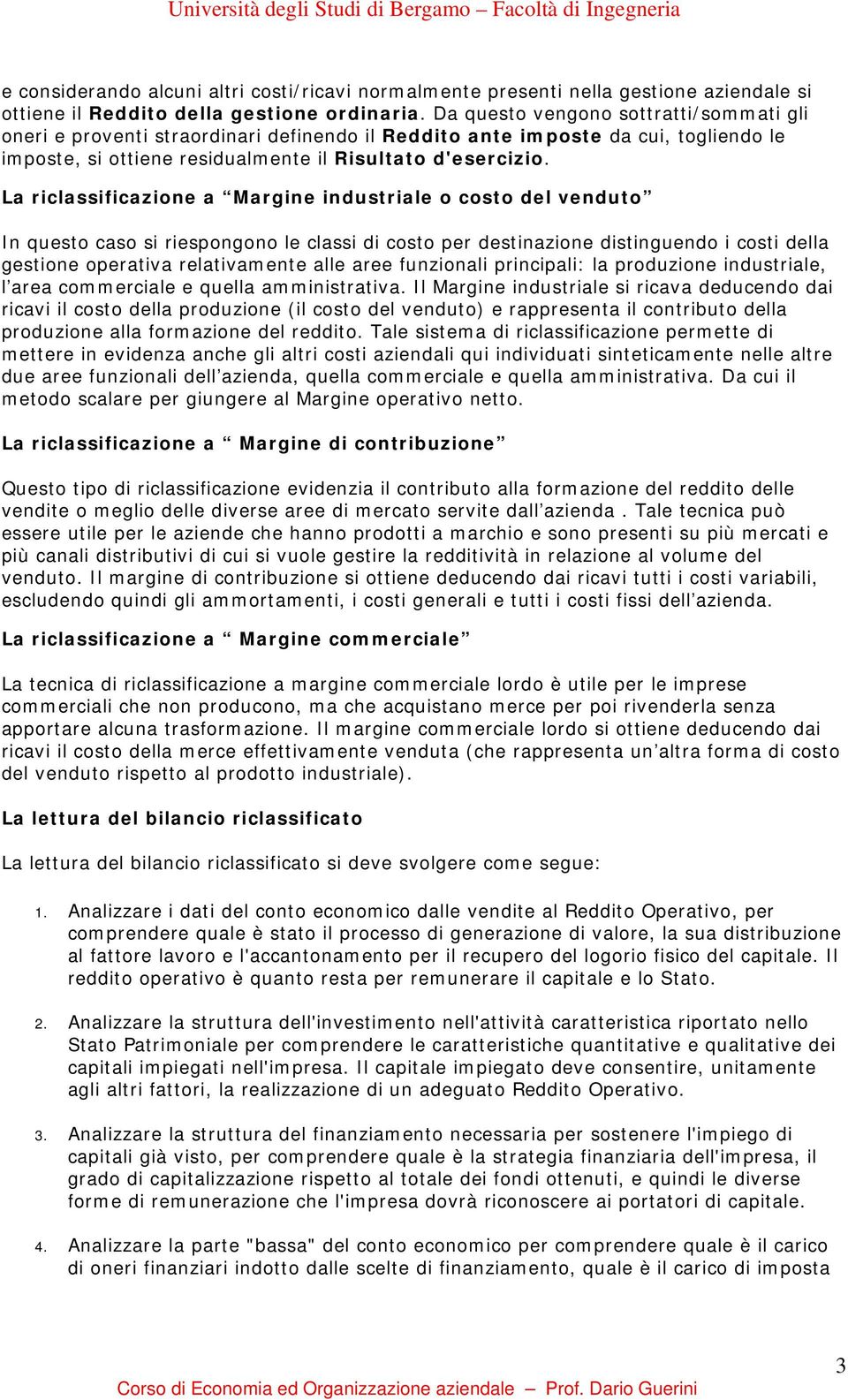 La riclassificazione a Margine industriale o costo del venduto In questo caso si riespongono le classi di costo per destinazione distinguendo i costi della gestione operativa relativamente alle aree