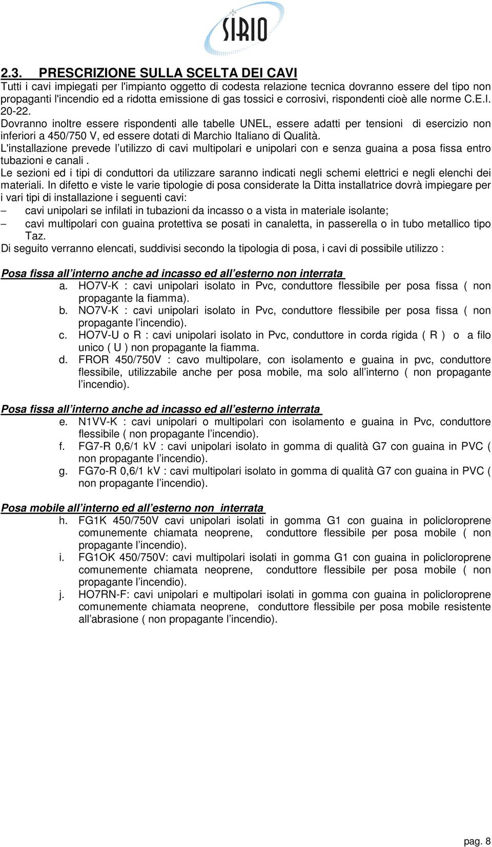 Dovranno inoltre essere rispondenti alle tabelle UNEL, essere adatti per tensioni di esercizio non inferiori a 450/750 V, ed essere dotati di Marchio Italiano di Qualità.